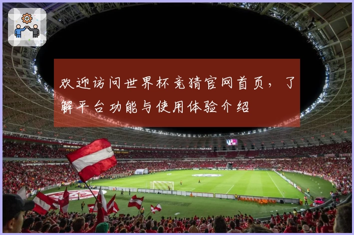 欢迎访问世界杯竞猜官网首页，了解平台功能与使用体验介绍