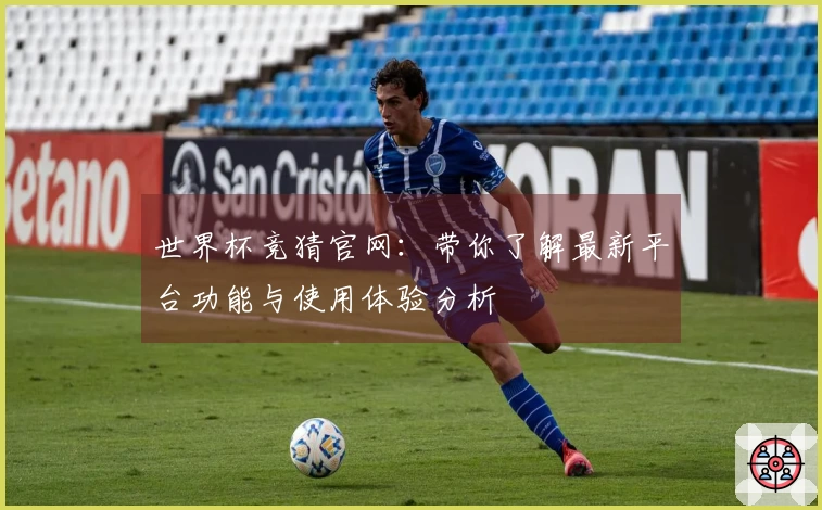 世界杯竞猜官网：带你了解最新平台功能与使用体验分析