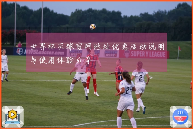 世界杯买球官网地址优惠活动说明与使用体验分享