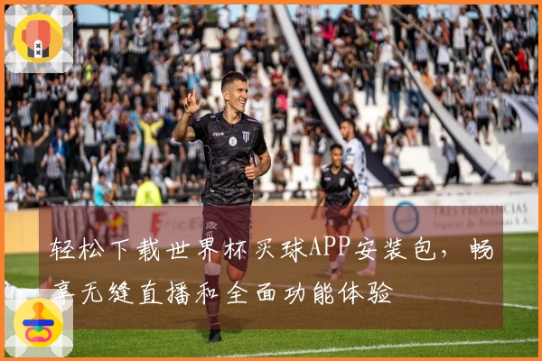 轻松下载世界杯买球APP安装包，畅享无缝直播和全面功能体验