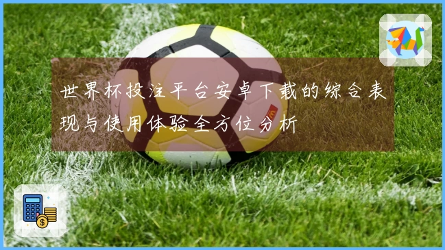 世界杯投注平台安卓下载的综合表现与使用体验全方位分析